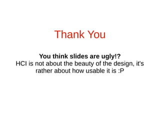 Thank You
        You think slides are ugly!?
HCI is not about the beauty of the design, it's
       rather about how usable it is :P
 