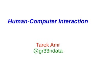 Human-Computer Interaction



         Tarek Amr
        @gr33ndata
 