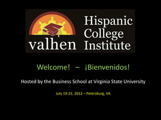 Welcome! – ¡Bienvenidos!
Hosted by the Business School at Virginia State University

                July 19-21, 2012 – Petersburg, VA
 