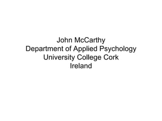 John McCarthy Department of Applied Psychology University College Cork Ireland 