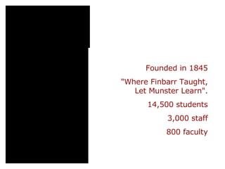 Founded in 1845 "Where Finbarr Taught, Let Munster Learn". 14,500 students 3,000 staff 800 faculty 