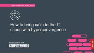 How to bring calm to the IT
chaos with hyperconvergence
Hyperconverged infrastructure
 
