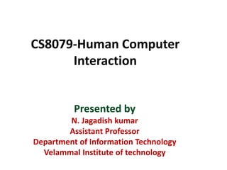 CS8079-Human Computer
Interaction
Presented by
N. Jagadish kumar
Assistant Professor
Department of Information Technology
Velammal Institute of technology
 
