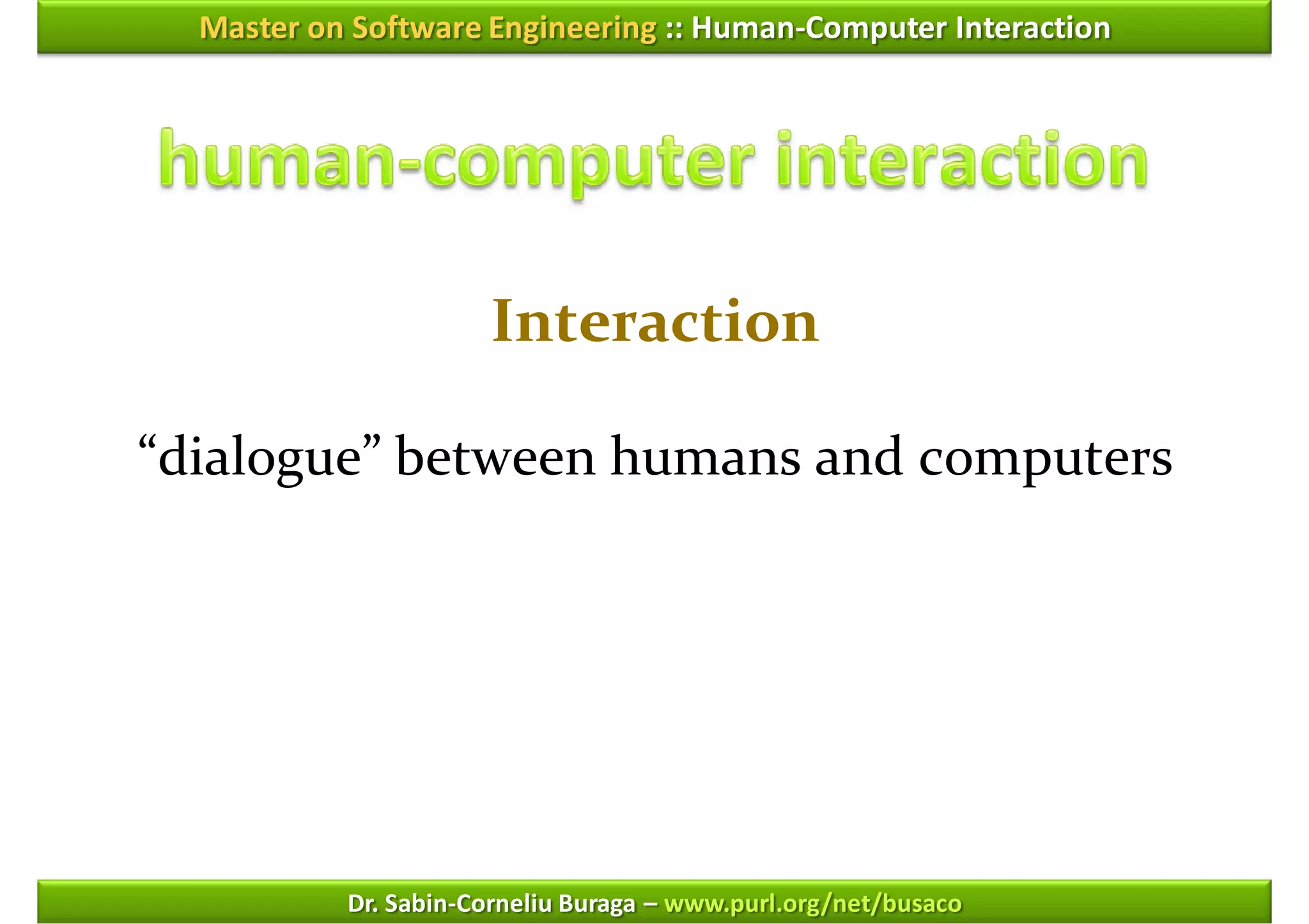 Master on Software Engineering :: Human-Computer Interaction




                      Interaction

“dialogue” between humans and computers




           Dr. Sabin-Corneliu Buraga – www.purl.org/net/busaco
 