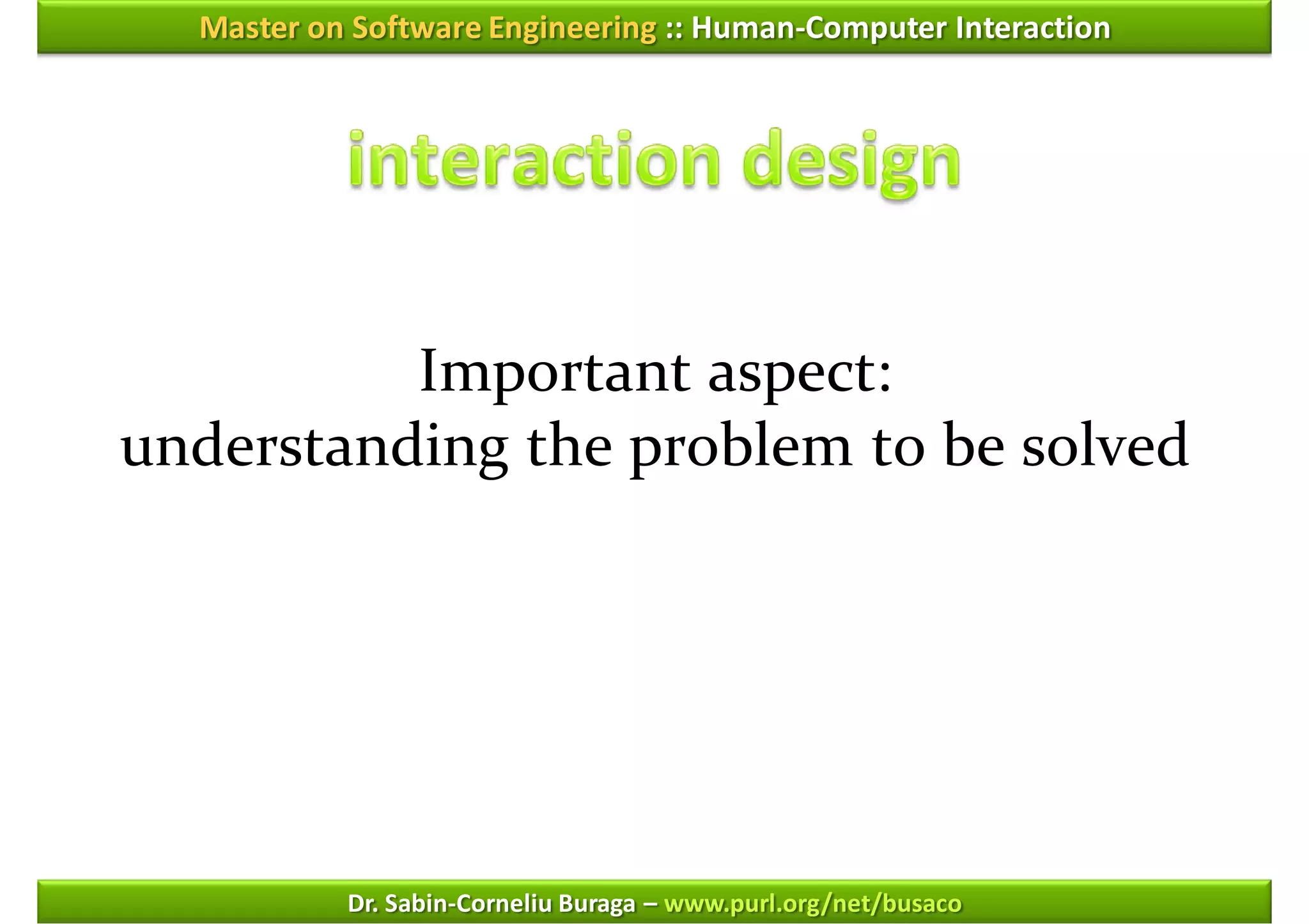 Master on Software Engineering :: Human-Computer Interaction




          Important aspect:
understanding the problem to be solved




           Dr. Sabin-Corneliu Buraga – www.purl.org/net/busaco
 