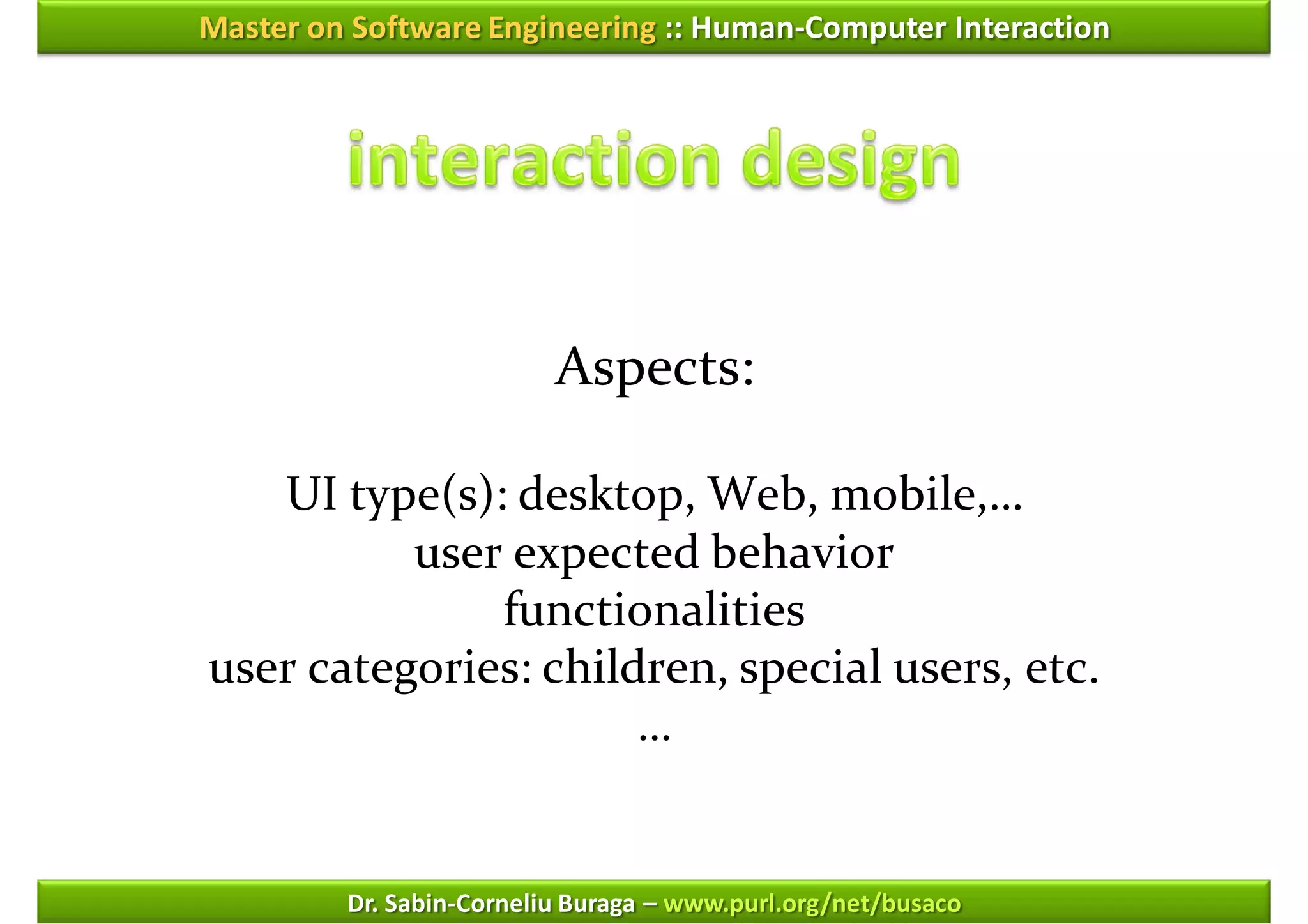 Master on Software Engineering :: Human-Computer Interaction




                          Aspects:

   UI type(s): desktop, Web, mobile,…
          user expected behavior
              functionalities
user categories: children, special users, etc.
                      …


         Dr. Sabin-Corneliu Buraga – www.purl.org/net/busaco
 