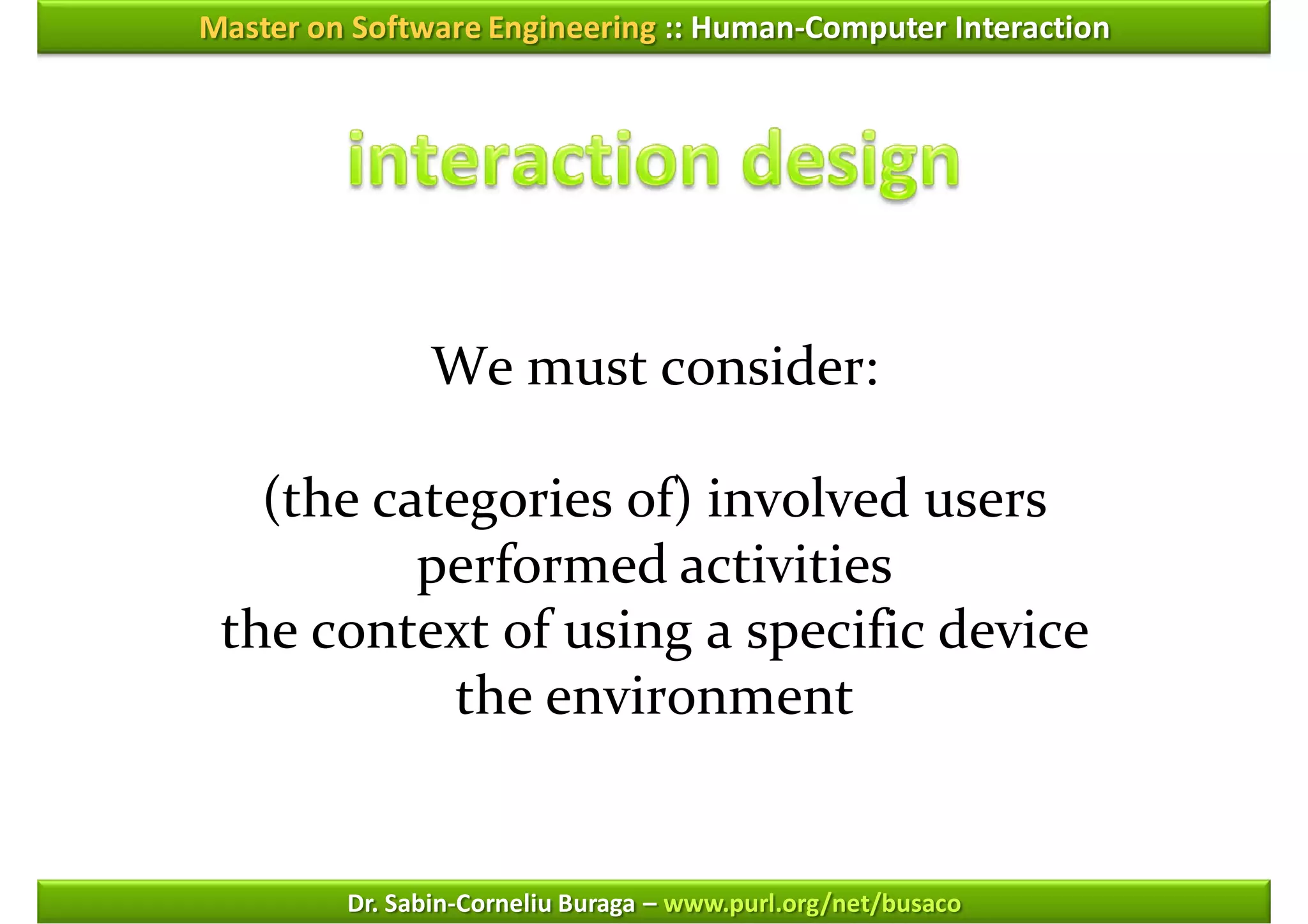 Master on Software Engineering :: Human-Computer Interaction




               We must consider:

   (the categories of) involved users
          performed activities
 the context of using a specific device
           the environment


         Dr. Sabin-Corneliu Buraga – www.purl.org/net/busaco
 