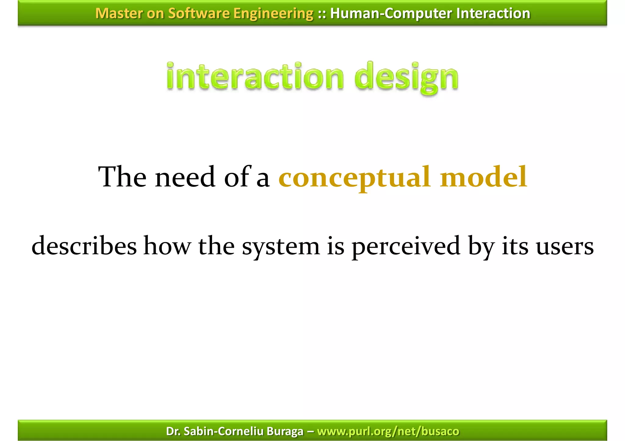Master on Software Engineering :: Human-Computer Interaction




     The need of a conceptual model

describes how the system is perceived by its users




              Dr. Sabin-Corneliu Buraga – www.purl.org/net/busaco
 