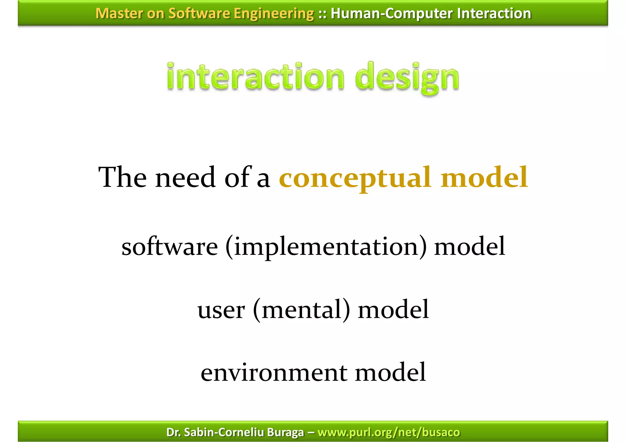 Master on Software Engineering :: Human-Computer Interaction




The need of a conceptual model

   software (implementation) model

              user (mental) model

              environment model

         Dr. Sabin-Corneliu Buraga – www.purl.org/net/busaco
 