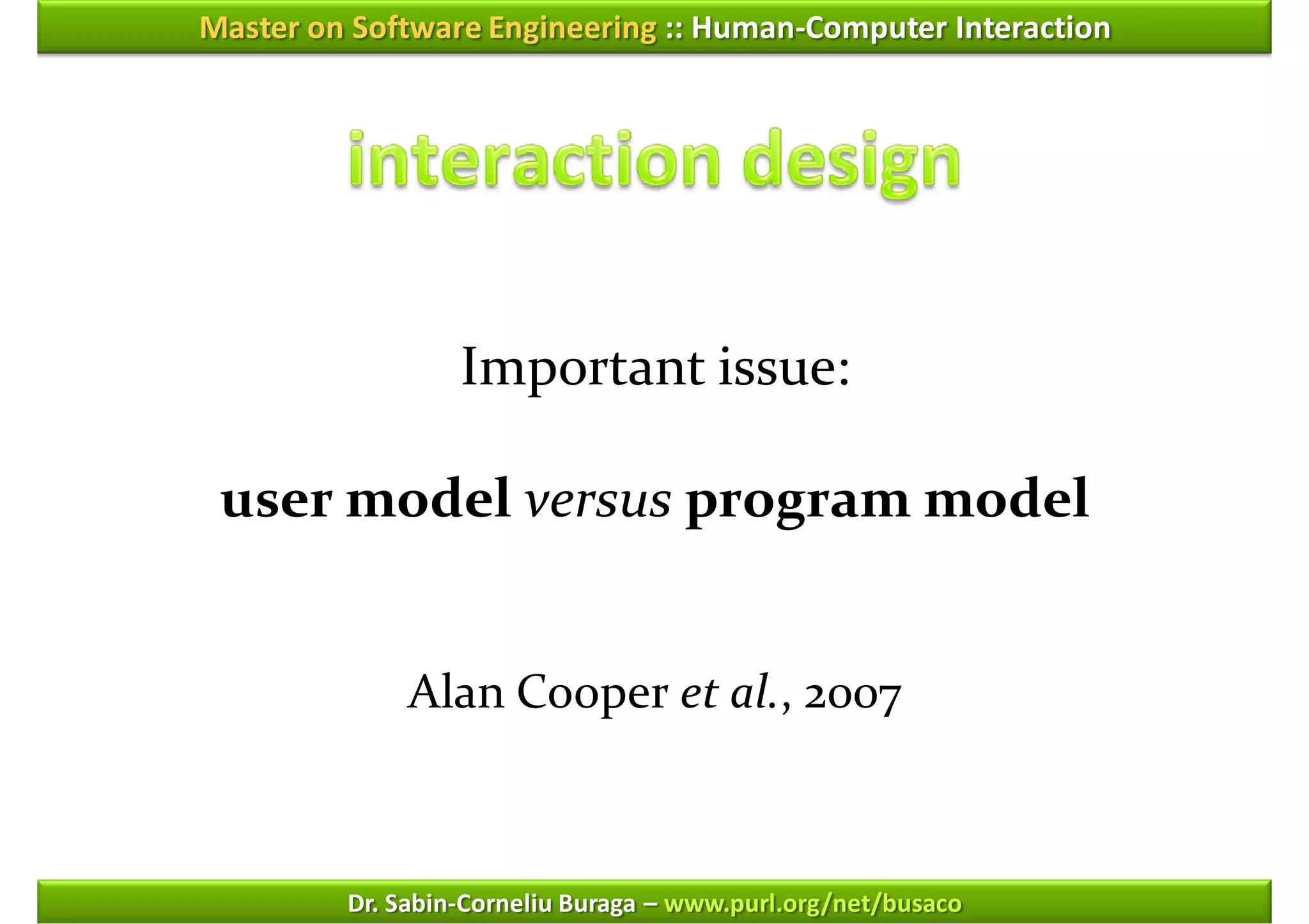 Master on Software Engineering :: Human-Computer Interaction




                  Important issue:

 user model versus program model


              Alan Cooper et al., 2007



         Dr. Sabin-Corneliu Buraga – www.purl.org/net/busaco
 