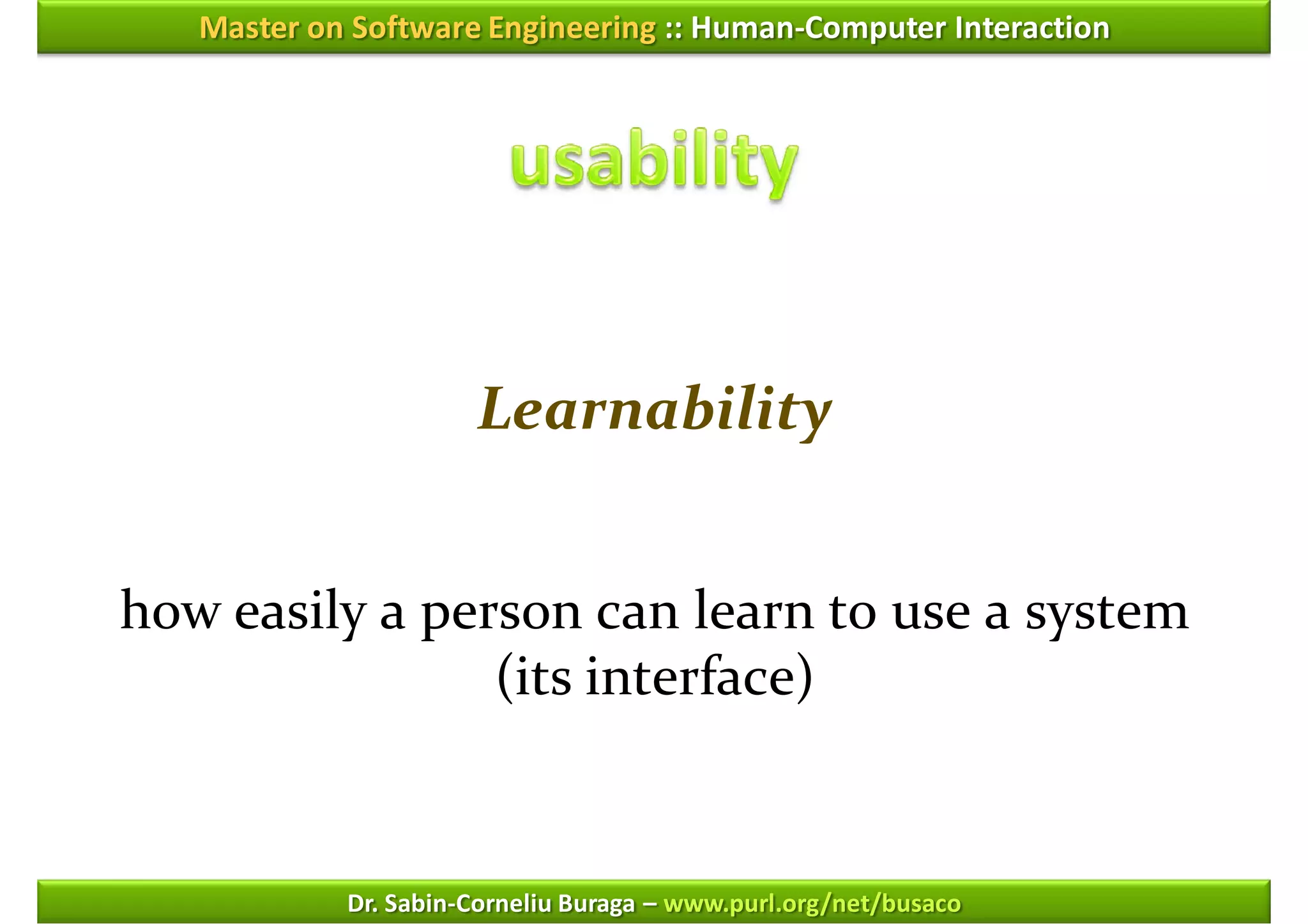 Master on Software Engineering :: Human-Computer Interaction




                      Learnability


how easily a person can learn to use a system
                (its interface)


            Dr. Sabin-Corneliu Buraga – www.purl.org/net/busaco
 