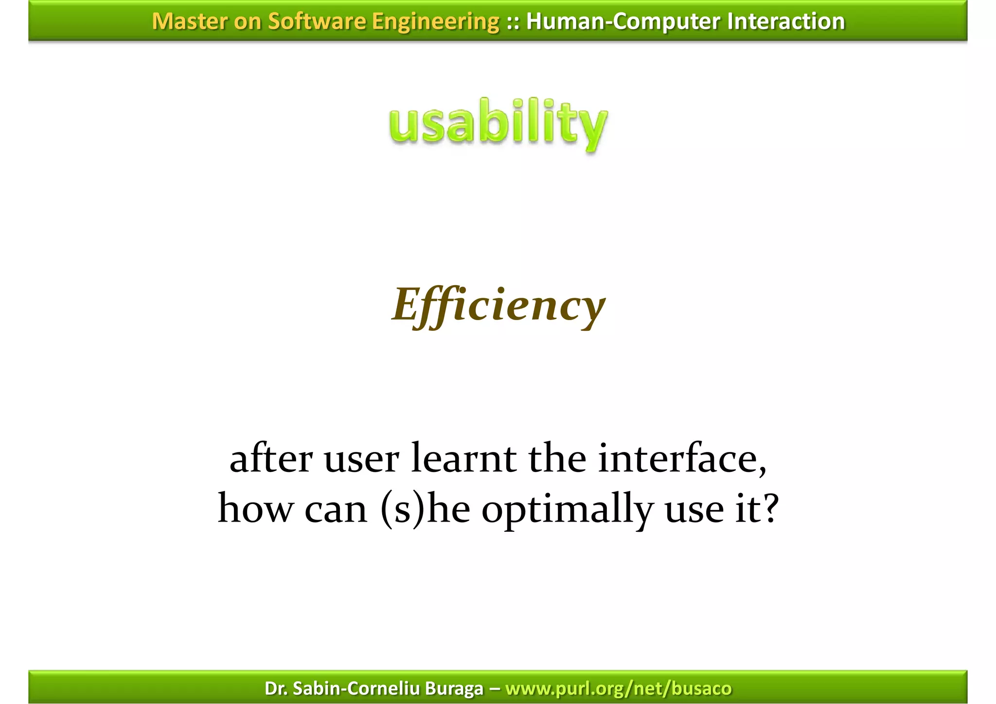 Master on Software Engineering :: Human-Computer Interaction




                      Efficiency


      after user learnt the interface,
     how can (s)he optimally use it?



         Dr. Sabin-Corneliu Buraga – www.purl.org/net/busaco
 