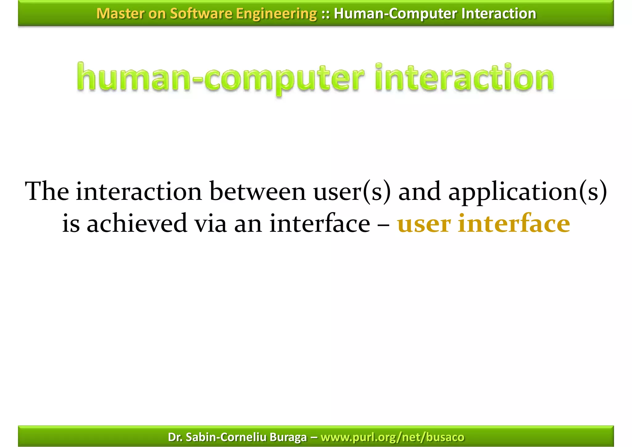 Master on Software Engineering :: Human-Computer Interaction




The interaction between user(s) and application(s)
  is achieved via an interface – user interface




               Dr. Sabin-Corneliu Buraga – www.purl.org/net/busaco
 