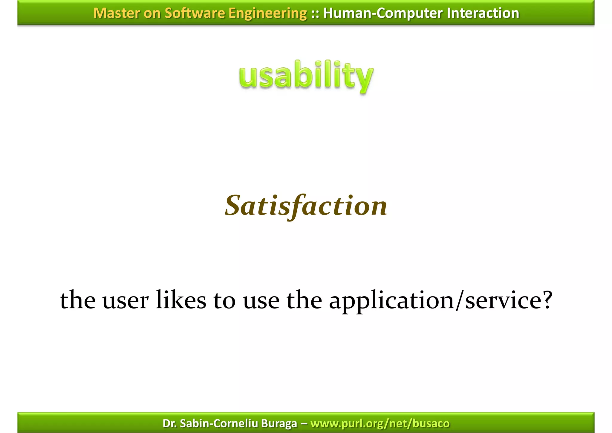 Master on Software Engineering :: Human-Computer Interaction




                      Satisfaction


the user likes to use the application/service?



            Dr. Sabin-Corneliu Buraga – www.purl.org/net/busaco
 