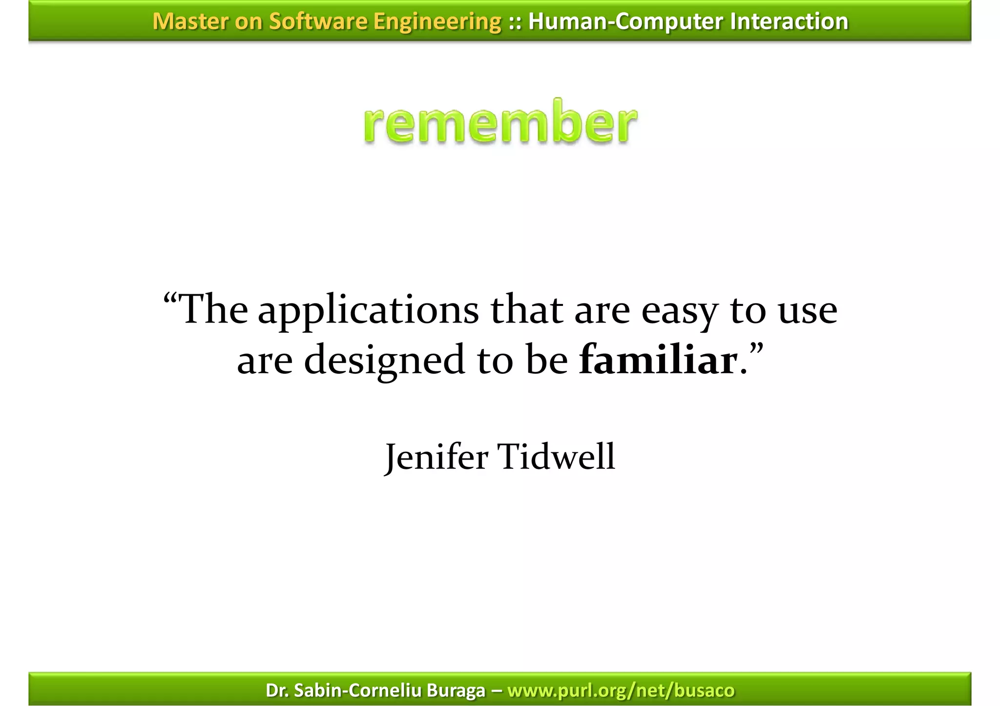 Master on Software Engineering :: Human-Computer Interaction




“The applications that are easy to use
   are designed to be familiar.”

                     Jenifer Tidwell




         Dr. Sabin-Corneliu Buraga – www.purl.org/net/busaco
 