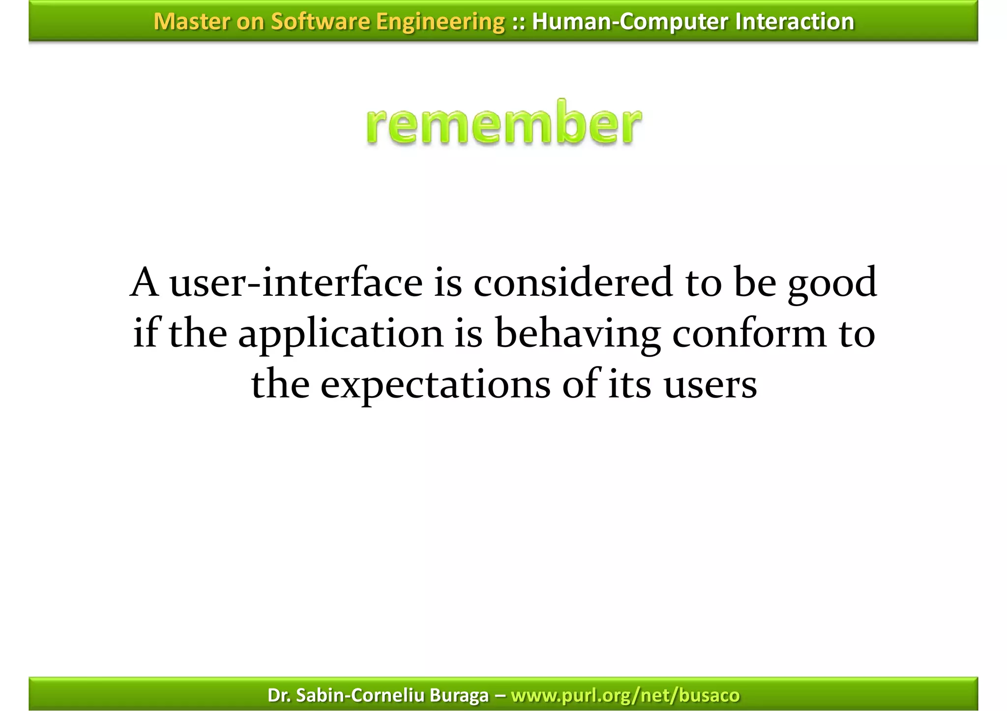Master on Software Engineering :: Human-Computer Interaction




A user-interface is considered to be good
if the application is behaving conform to
        the expectations of its users




          Dr. Sabin-Corneliu Buraga – www.purl.org/net/busaco
 