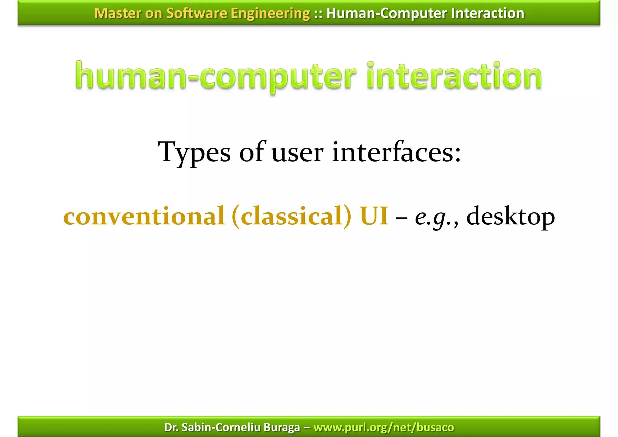 Master on Software Engineering :: Human-Computer Interaction




          Types of user interfaces:

conventional (classical) UI – e.g., desktop




           Dr. Sabin-Corneliu Buraga – www.purl.org/net/busaco
 