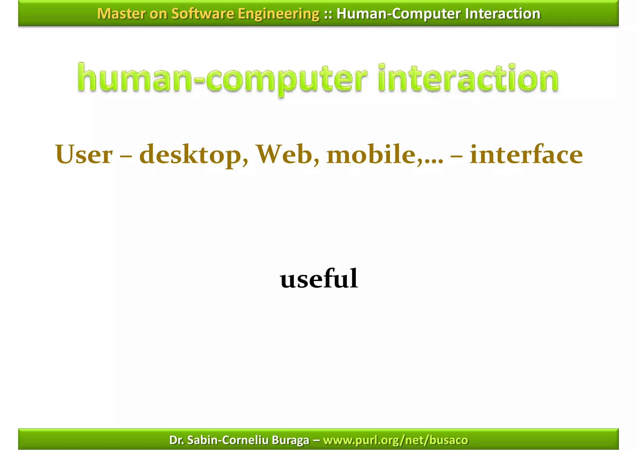 Master on Software Engineering :: Human-Computer Interaction




User – desktop, Web, mobile,… – interface



                              useful




            Dr. Sabin-Corneliu Buraga – www.purl.org/net/busaco
 