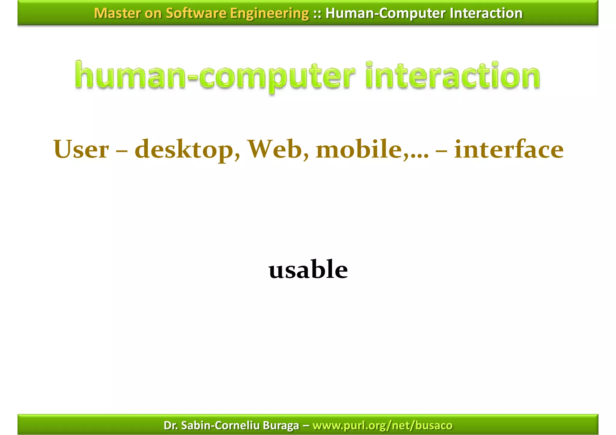Master on Software Engineering :: Human-Computer Interaction




User – desktop, Web, mobile,… – interface



                              usable




            Dr. Sabin-Corneliu Buraga – www.purl.org/net/busaco
 