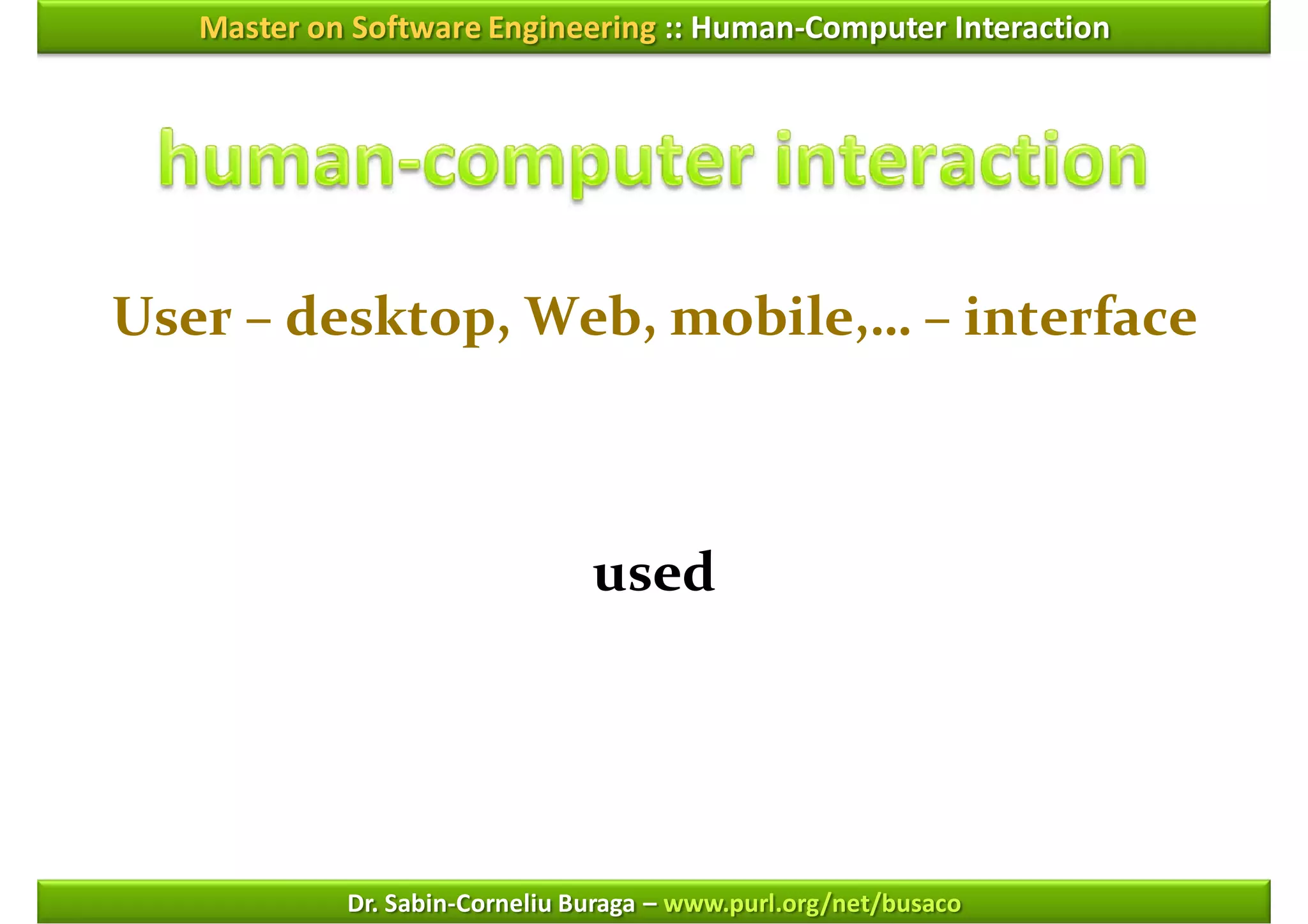 Master on Software Engineering :: Human-Computer Interaction




User – desktop, Web, mobile,… – interface



                                used




            Dr. Sabin-Corneliu Buraga – www.purl.org/net/busaco
 