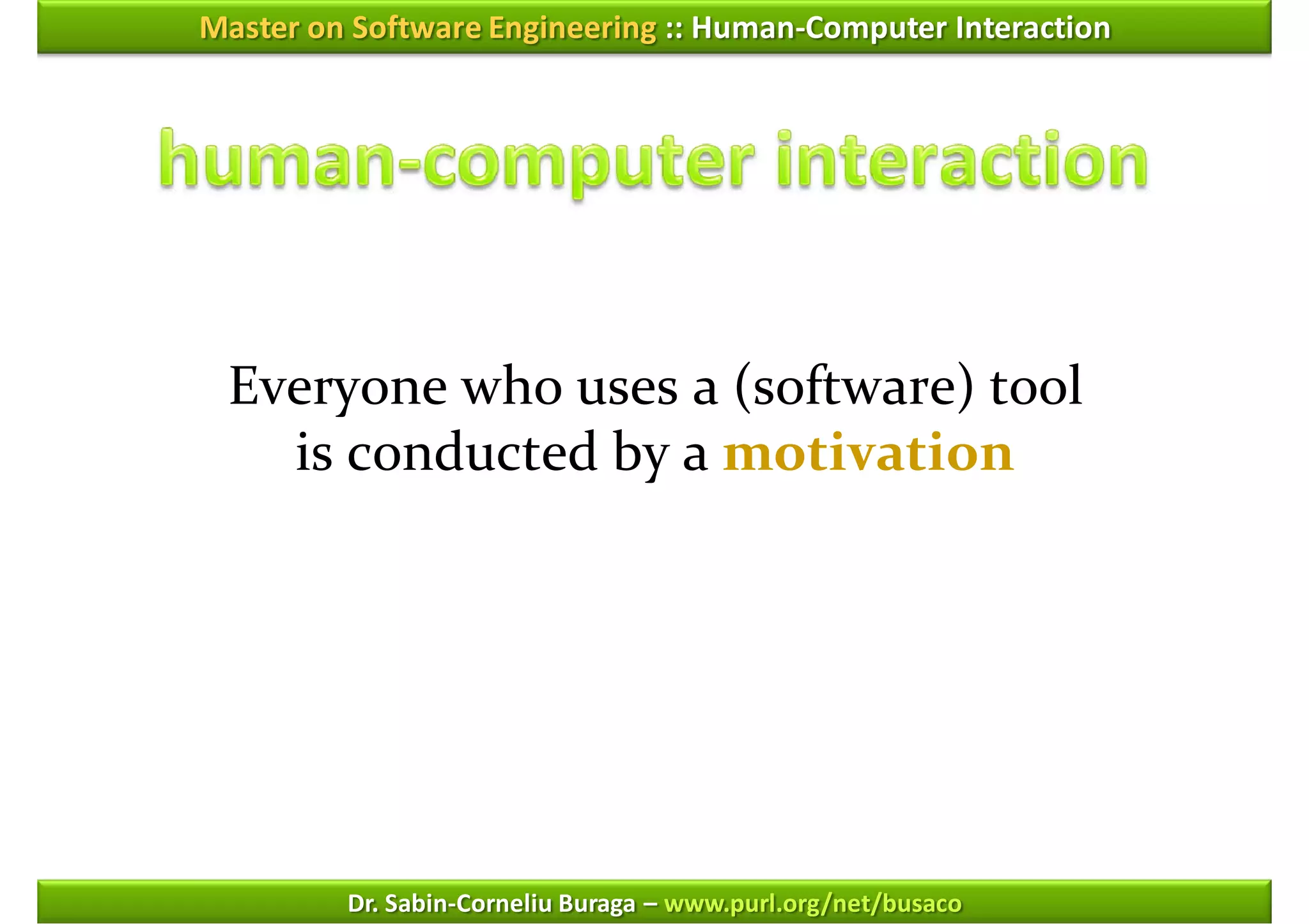 Master on Software Engineering :: Human-Computer Interaction




 Everyone who uses a (software) tool
   is conducted by a motivation




         Dr. Sabin-Corneliu Buraga – www.purl.org/net/busaco
 