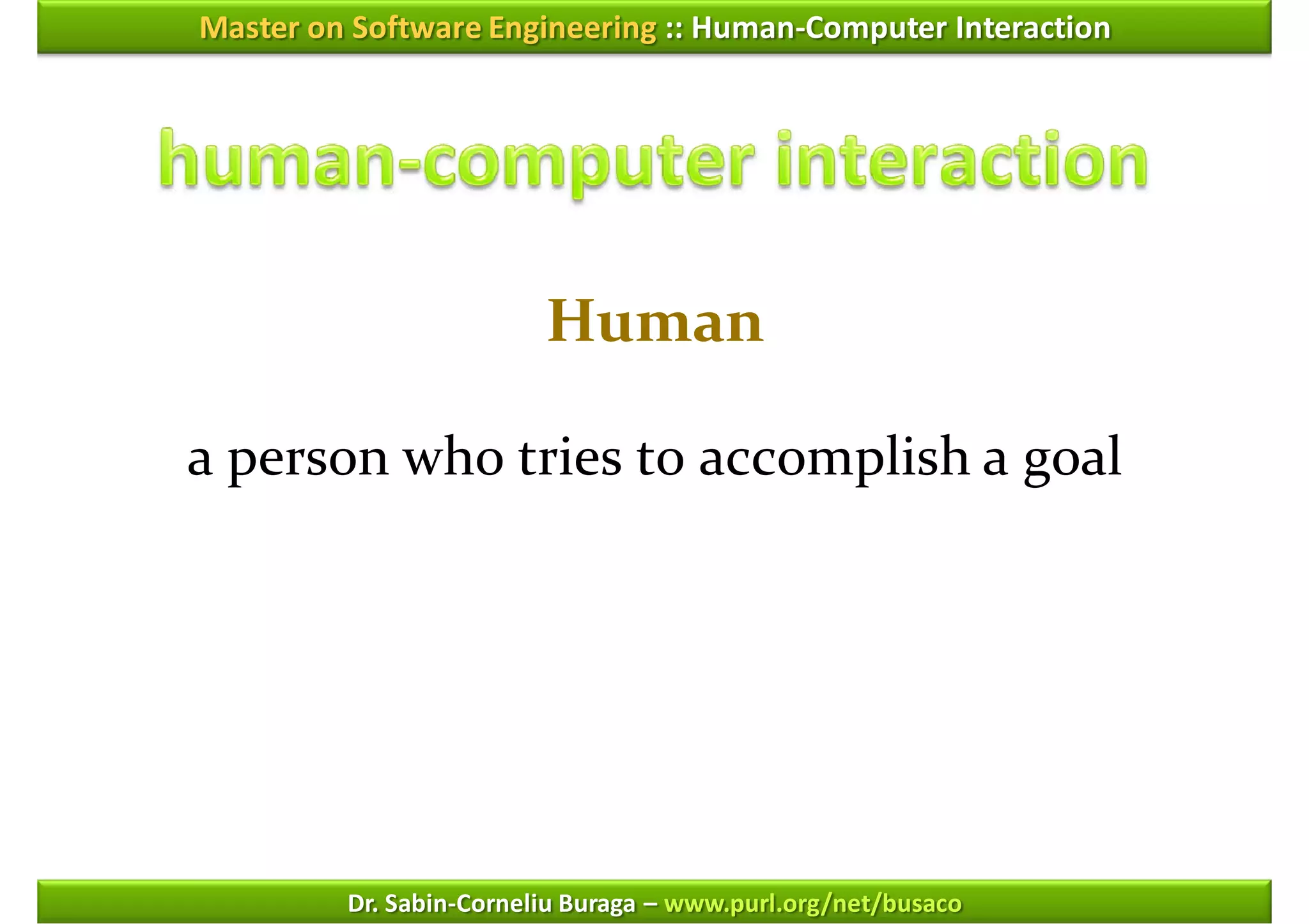 Master on Software Engineering :: Human-Computer Interaction




                         Human

a person who tries to accomplish a goal




         Dr. Sabin-Corneliu Buraga – www.purl.org/net/busaco
 