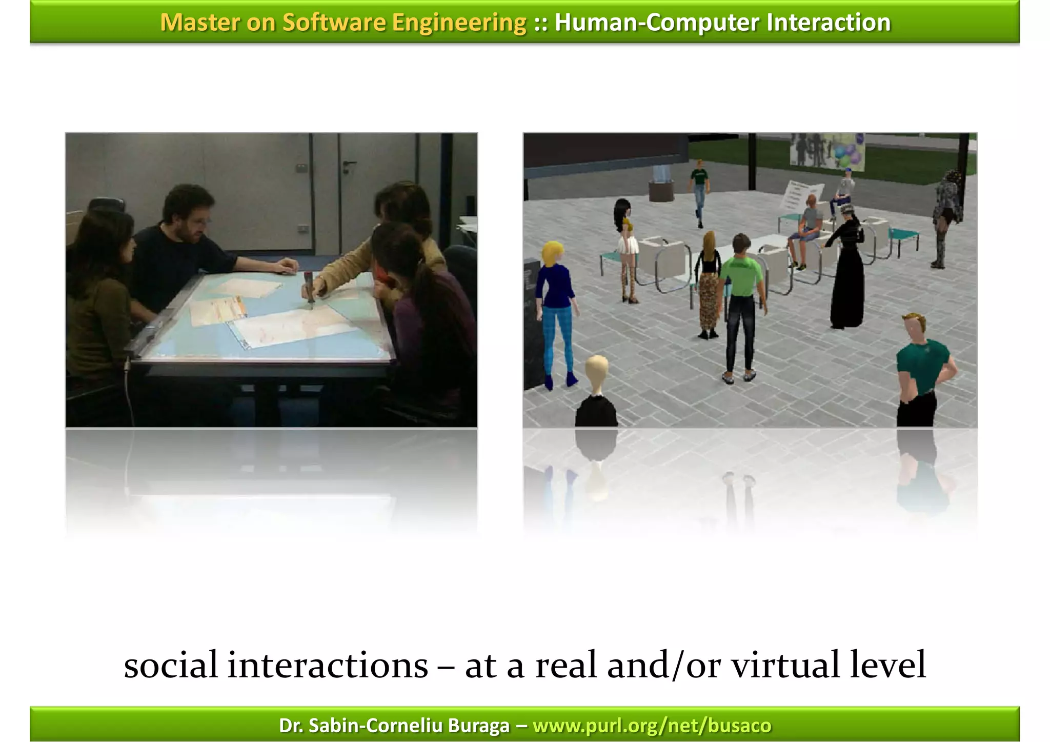 Master on Software Engineering :: Human-Computer Interaction




social interactions – at a real and/or virtual level
           Dr. Sabin-Corneliu Buraga – www.purl.org/net/busaco
 