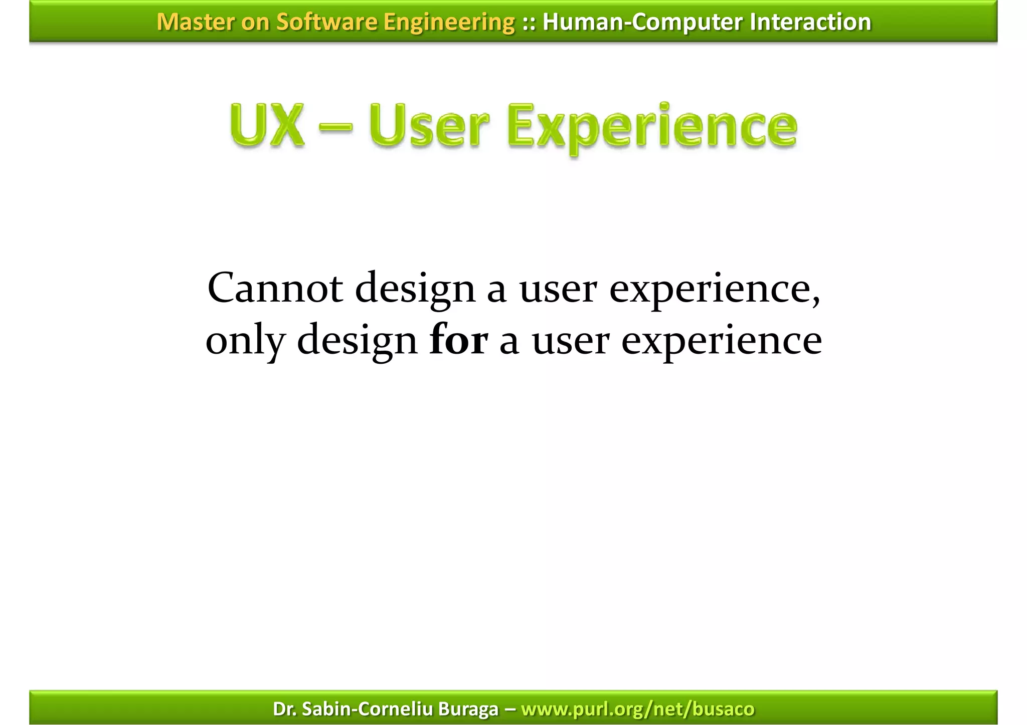 Master on Software Engineering :: Human-Computer Interaction




    Cannot design a user experience,
    only design for a user experience




         Dr. Sabin-Corneliu Buraga – www.purl.org/net/busaco
 