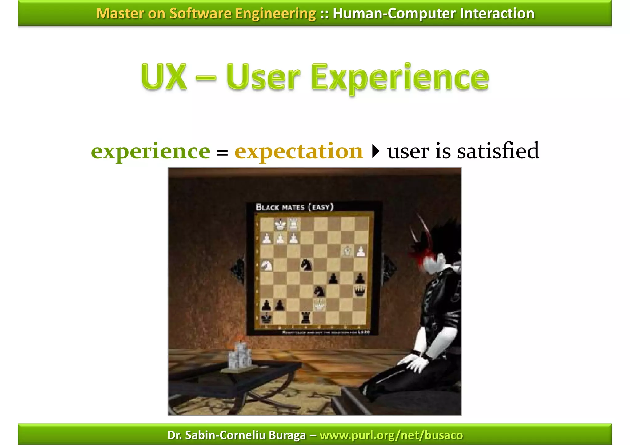 Master on Software Engineering :: Human-Computer Interaction




experience = expectationuser is satisfied




         Dr. Sabin-Corneliu Buraga – www.purl.org/net/busaco
 
