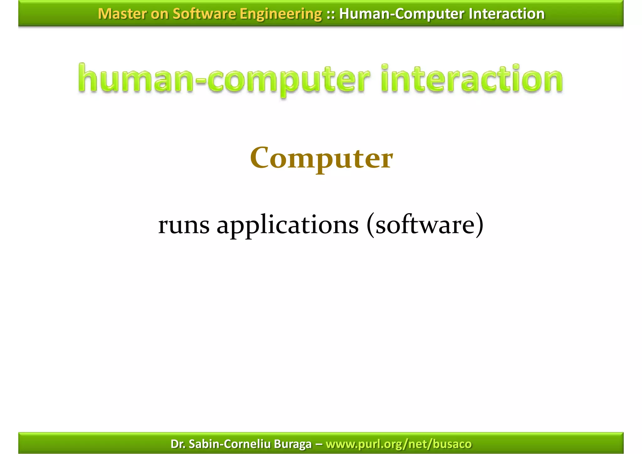 Master on Software Engineering :: Human-Computer Interaction




                      Computer

        runs applications (software)




         Dr. Sabin-Corneliu Buraga – www.purl.org/net/busaco
 