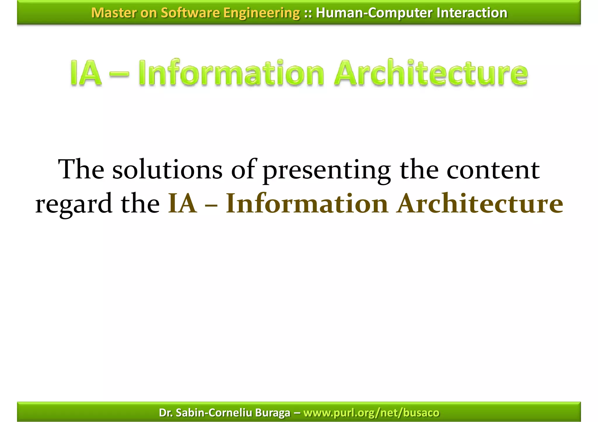 Master on Software Engineering :: Human-Computer Interaction




  The solutions of presenting the content
regard the IA – Information Architecture




             Dr. Sabin-Corneliu Buraga – www.purl.org/net/busaco
 