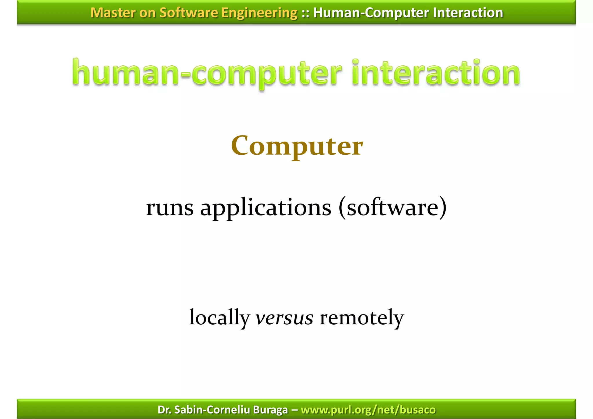 Master on Software Engineering :: Human-Computer Interaction




                      Computer

        runs applications (software)



              locally versus remotely



         Dr. Sabin-Corneliu Buraga – www.purl.org/net/busaco
 