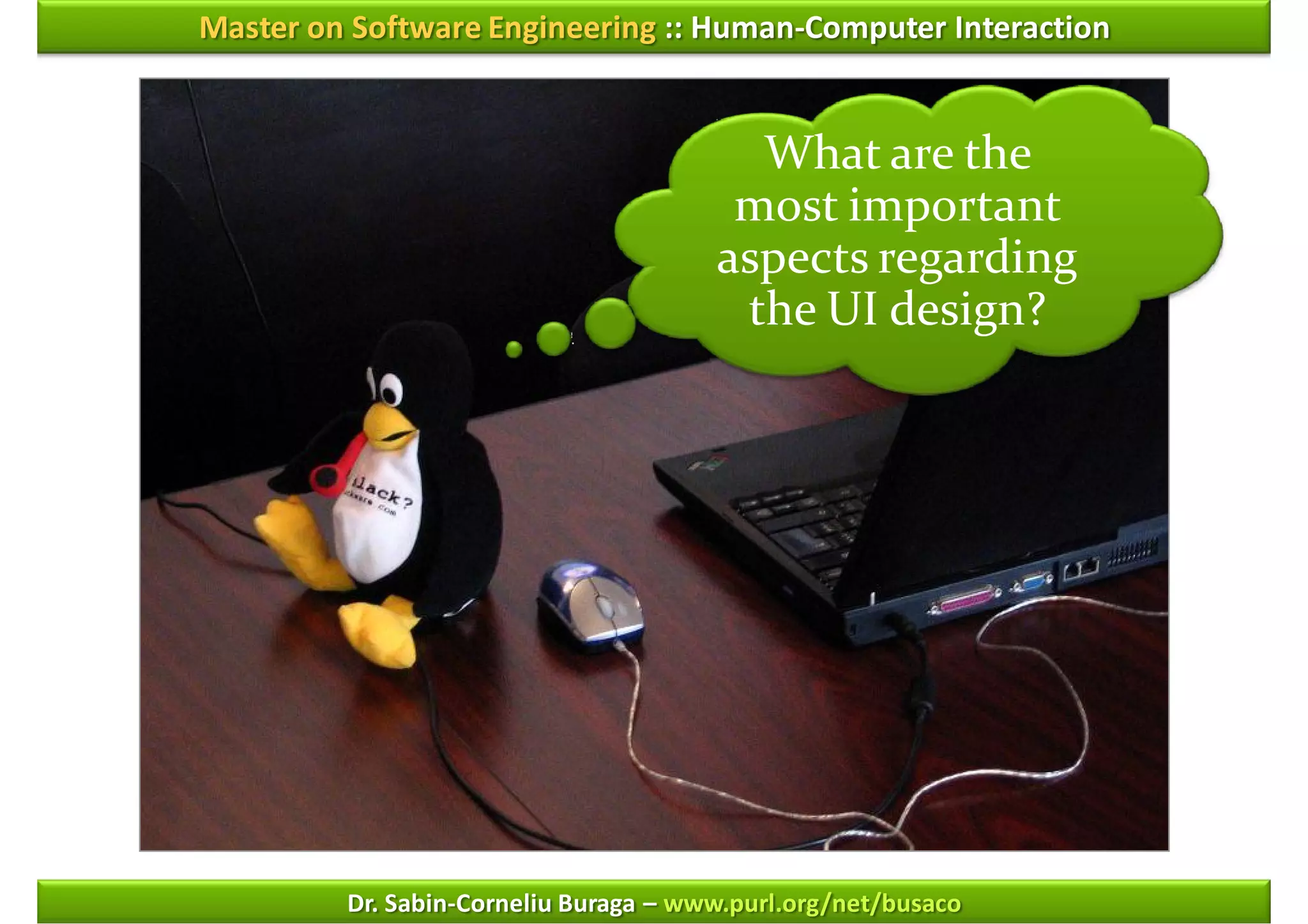 Master on Software Engineering :: Human-Computer Interaction


                                         What are the
                                        most important
                                       aspects regarding
                                        the UI design?




         Dr. Sabin-Corneliu Buraga – www.purl.org/net/busaco
 