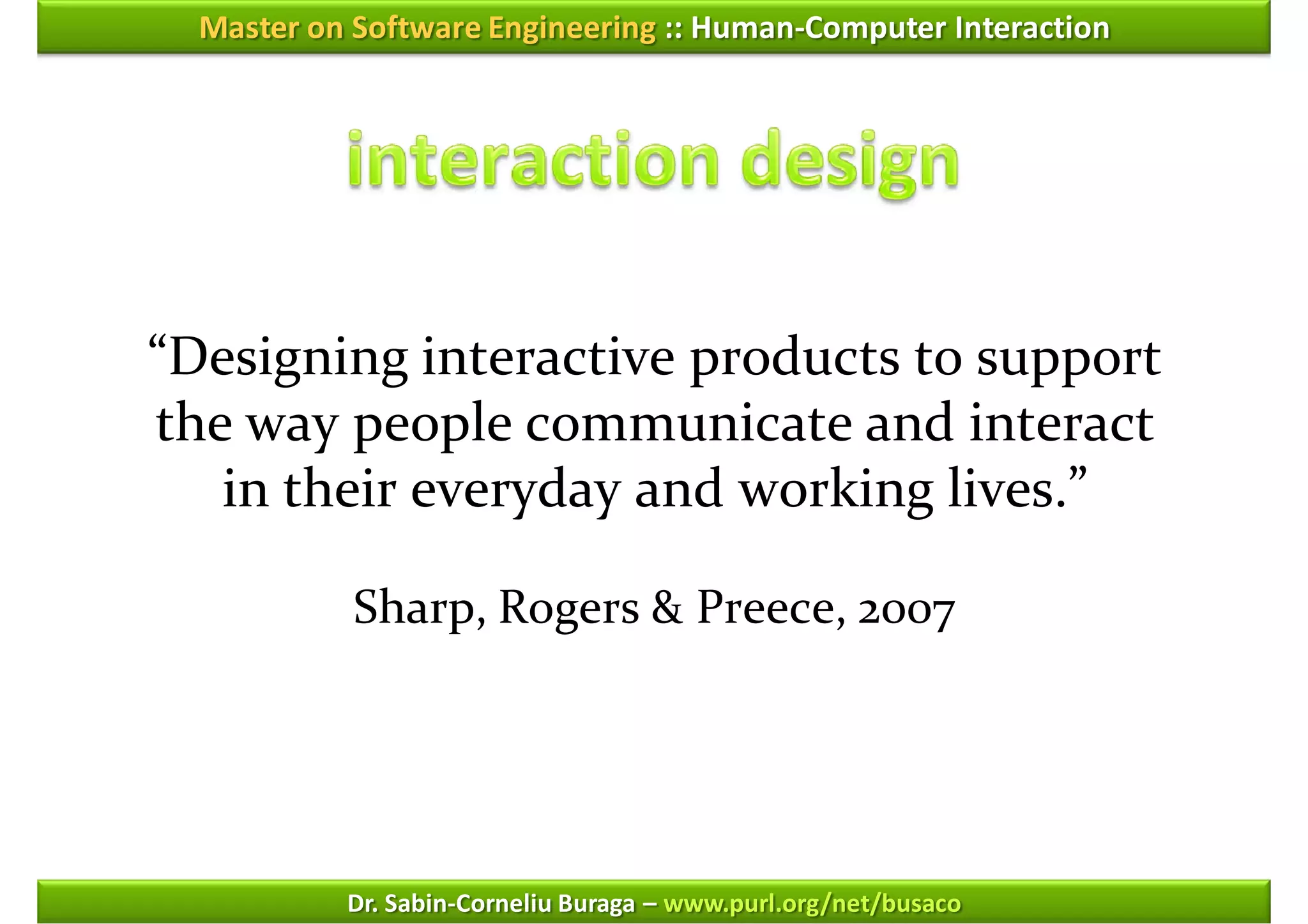 Master on Software Engineering :: Human-Computer Interaction




“Designing interactive products to support
the way people communicate and interact
   in their everyday and working lives.”

            Sharp, Rogers & Preece, 2007




           Dr. Sabin-Corneliu Buraga – www.purl.org/net/busaco
 