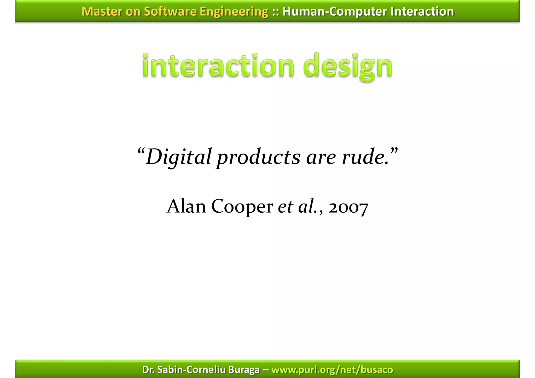 Master on Software Engineering :: Human-Computer Interaction




        “Digital products are rude.”

              Alan Cooper et al., 2007




         Dr. Sabin-Corneliu Buraga – www.purl.org/net/busaco
 