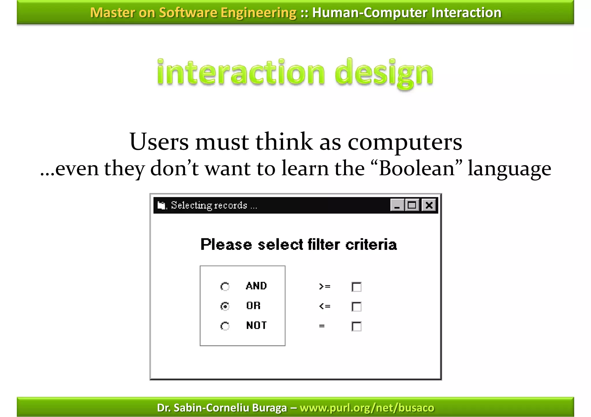 Master on Software Engineering :: Human-Computer Interaction




          Users must think as computers
…even they don’t want to learn the “Boolean” language




              Dr. Sabin-Corneliu Buraga – www.purl.org/net/busaco
 