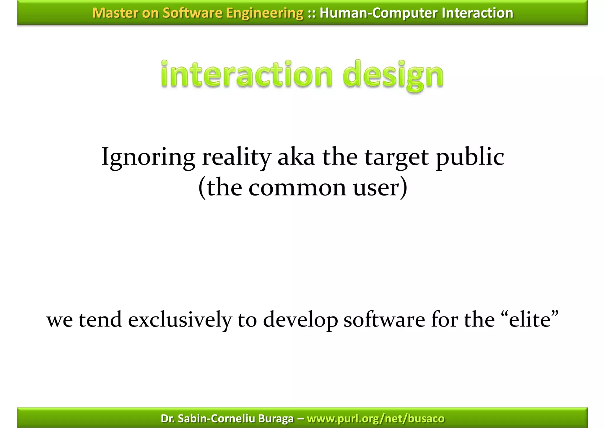 Master on Software Engineering :: Human-Computer Interaction




     Ignoring reality aka the target public
             (the common user)




we tend exclusively to develop software for the “elite”



             Dr. Sabin-Corneliu Buraga – www.purl.org/net/busaco
 