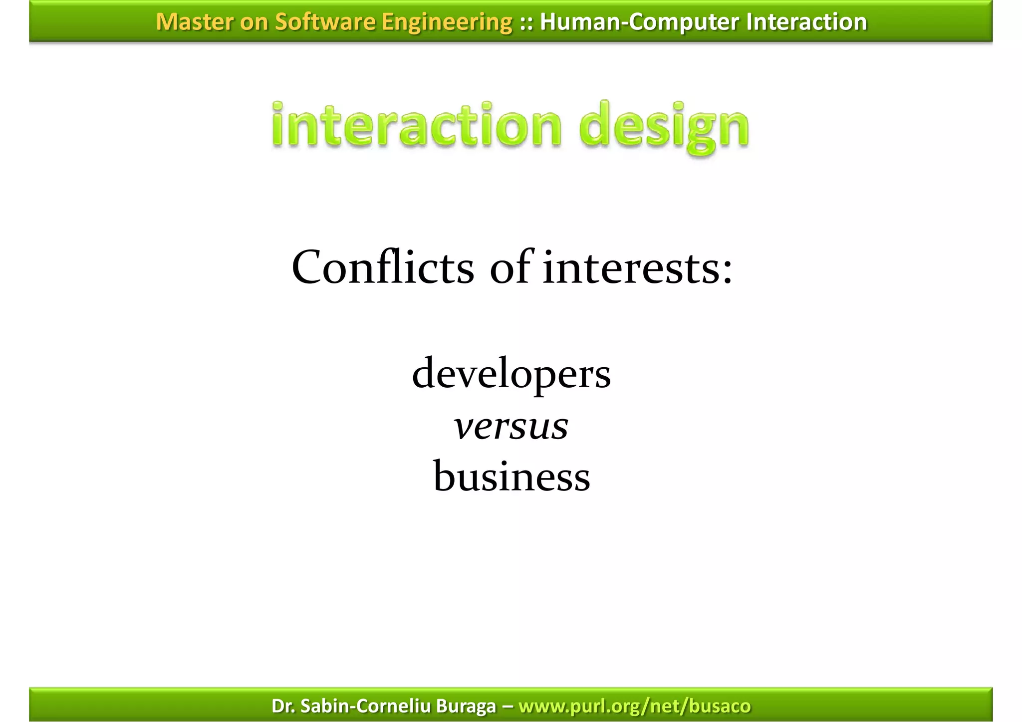 Master on Software Engineering :: Human-Computer Interaction




           Conflicts of interests:

                       developers
                         versus
                        business




         Dr. Sabin-Corneliu Buraga – www.purl.org/net/busaco
 