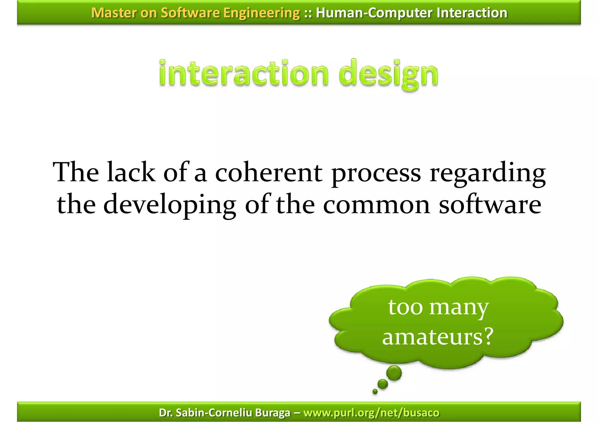 Master on Software Engineering :: Human-Computer Interaction




The lack of a coherent process regarding
the developing of the common software


                                                    too many
                                                    amateurs?

            Dr. Sabin-Corneliu Buraga – www.purl.org/net/busaco
 