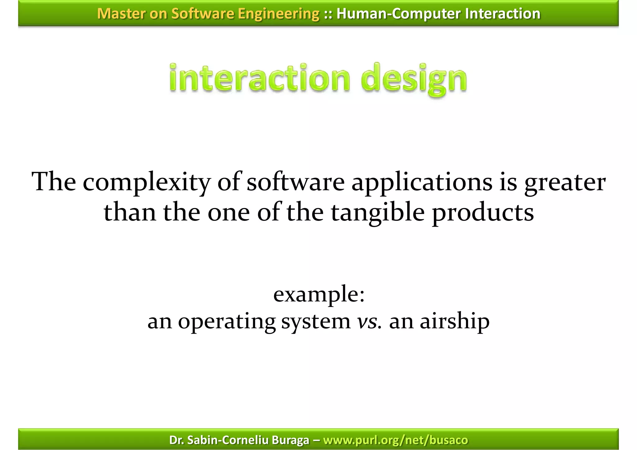 Master on Software Engineering :: Human-Computer Interaction




The complexity of software applications is greater
      than the one of the tangible products


                       example:
           an operating system vs. an airship



              Dr. Sabin-Corneliu Buraga – www.purl.org/net/busaco
 