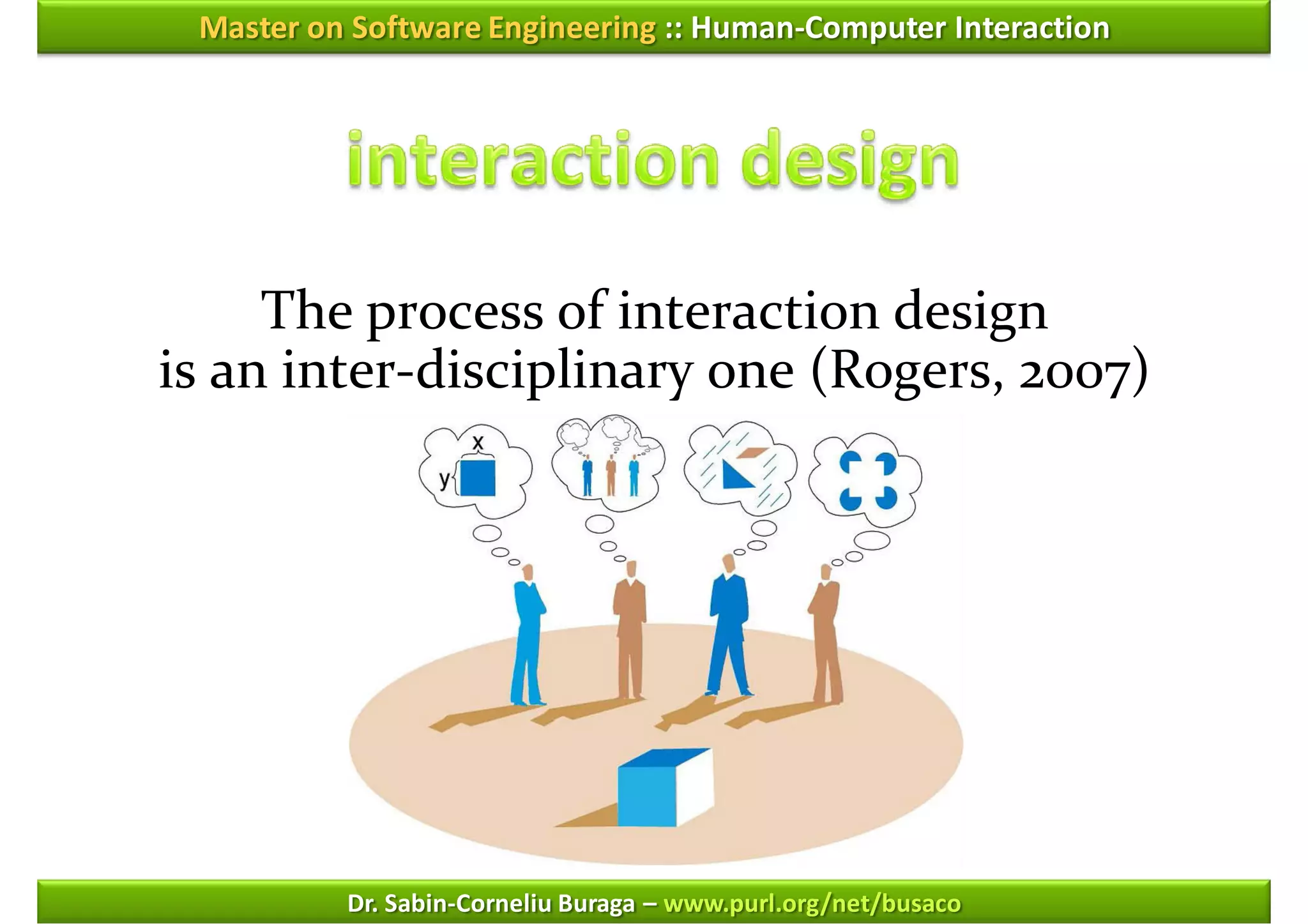 Master on Software Engineering :: Human-Computer Interaction




     The process of interaction design
is an inter-disciplinary one (Rogers, 2007)




          Dr. Sabin-Corneliu Buraga – www.purl.org/net/busaco
 