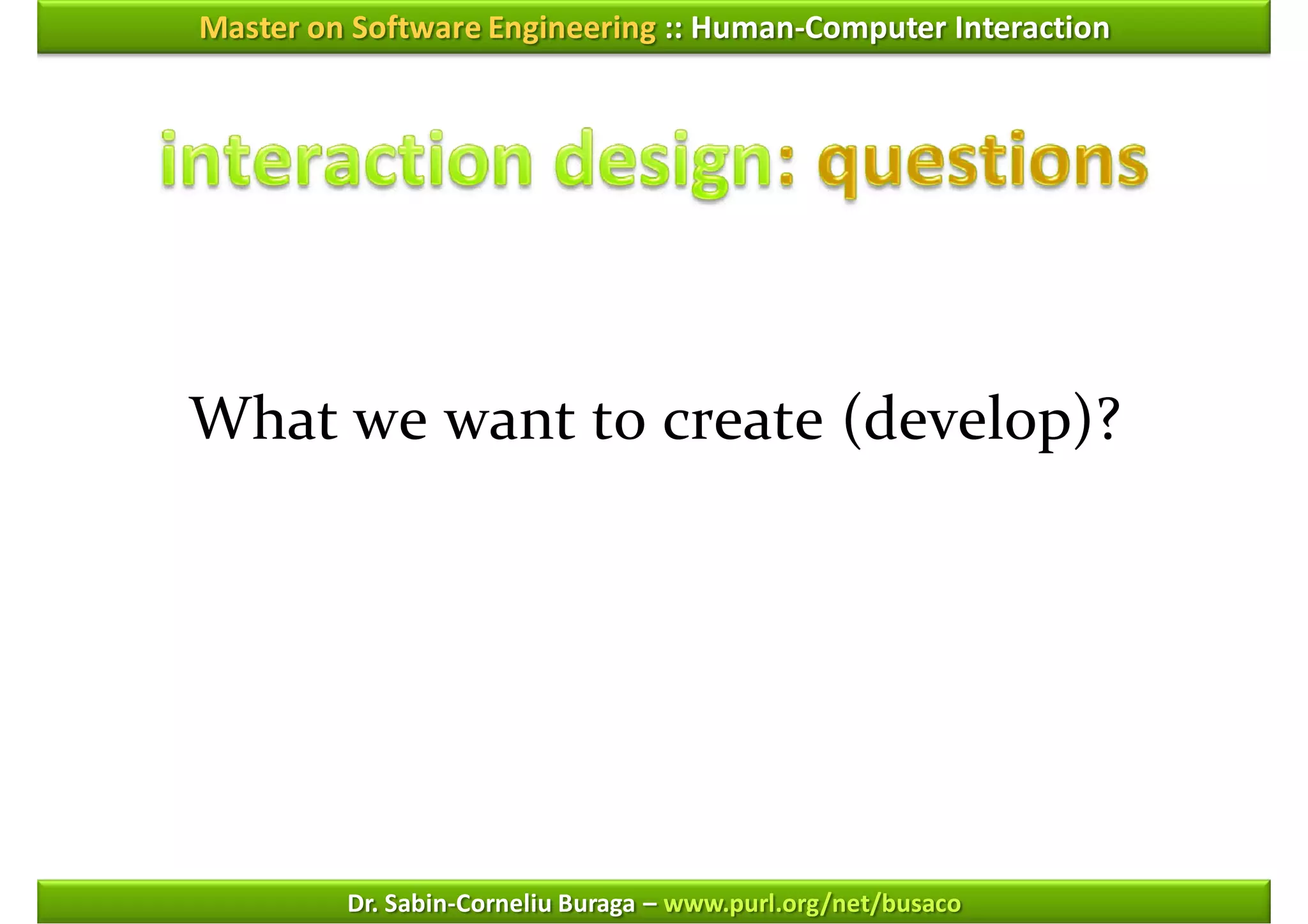 Master on Software Engineering :: Human-Computer Interaction




What we want to create (develop)?




         Dr. Sabin-Corneliu Buraga – www.purl.org/net/busaco
 