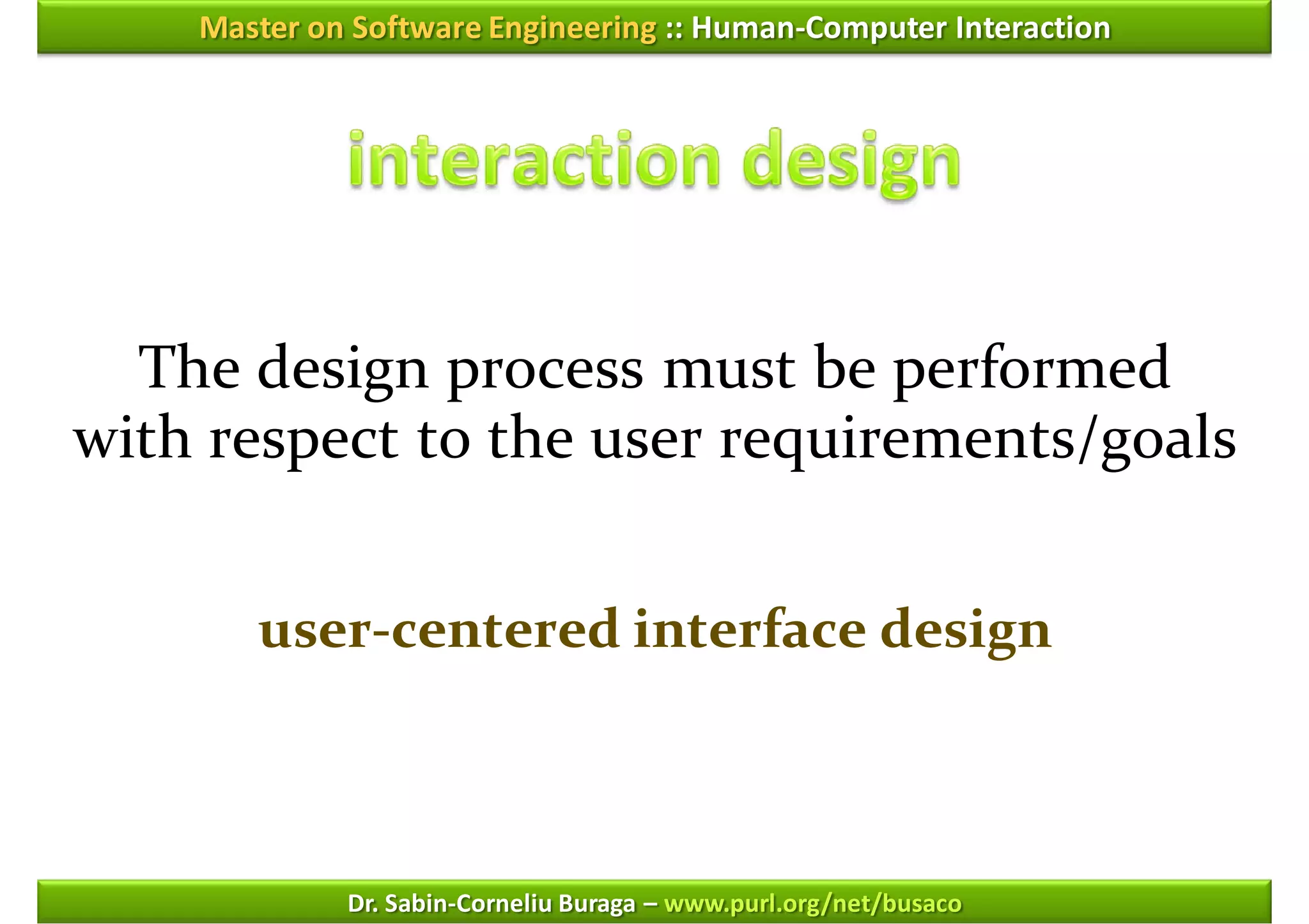 Master on Software Engineering :: Human-Computer Interaction




  The design process must be performed
with respect to the user requirements/goals


       user-centered interface design



             Dr. Sabin-Corneliu Buraga – www.purl.org/net/busaco
 