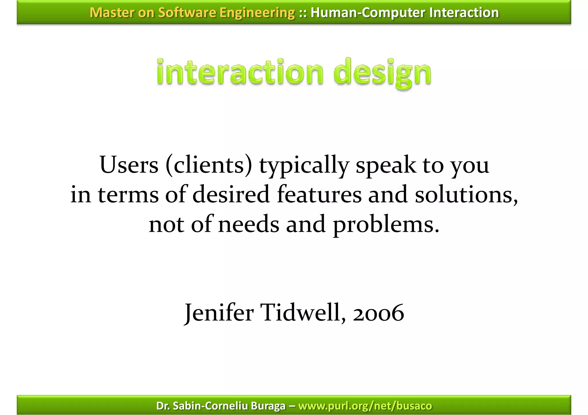 Master on Software Engineering :: Human-Computer Interaction




   Users (clients) typically speak to you
in terms of desired features and solutions,
       not of needs and problems.


               Jenifer Tidwell, 2006


          Dr. Sabin-Corneliu Buraga – www.purl.org/net/busaco
 