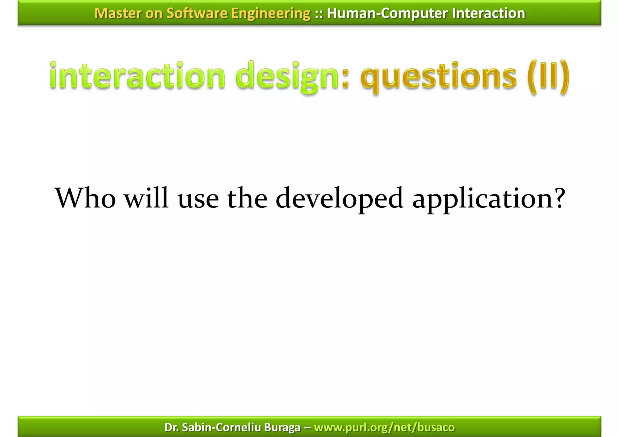 Master on Software Engineering :: Human-Computer Interaction




Who will use the developed application?




            Dr. Sabin-Corneliu Buraga – www.purl.org/net/busaco
 