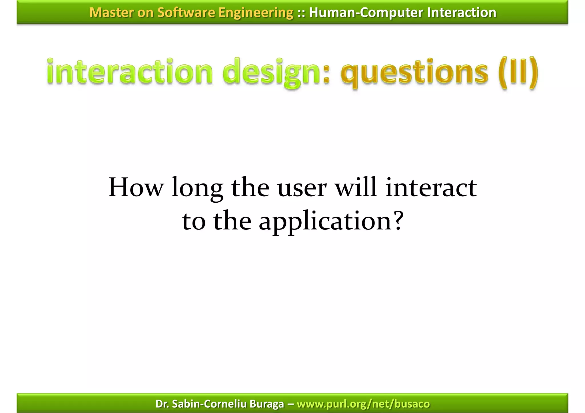 Master on Software Engineering :: Human-Computer Interaction




  How long the user will interact
       to the application?




         Dr. Sabin-Corneliu Buraga – www.purl.org/net/busaco
 