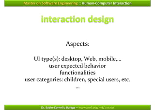 Master on Software Engineering :: Human-Computer Interaction




                          Aspects:

   UI type(s): desktop, Web, mobile,…
          user expected behavior
              functionalities
user categories: children, special users, etc.
                      …


         Dr. Sabin-Corneliu Buraga – www.purl.org/net/busaco
 