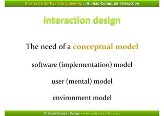 Master on Software Engineering :: Human-Computer Interaction




The need of a conceptual model

   software (implementation) model

              user (mental) model

              environment model

         Dr. Sabin-Corneliu Buraga – www.purl.org/net/busaco
 