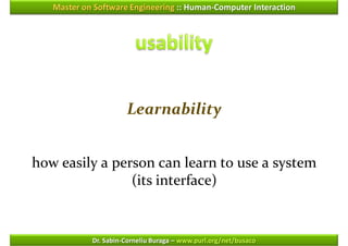 Master on Software Engineering :: Human-Computer Interaction




                      Learnability


how easily a person can learn to use a system
                (its interface)


            Dr. Sabin-Corneliu Buraga – www.purl.org/net/busaco
 