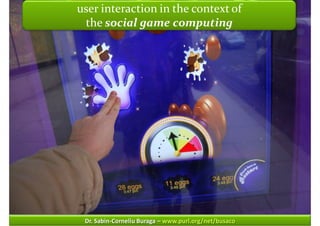 Master on Software EngineeringinHuman-Computerof
       user interaction :: the context Interaction
        the social game computing




        Dr. Sabin-Corneliu Buraga – www.purl.org/net/busaco
 
